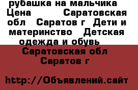 рубашка на мальчика › Цена ­ 230 - Саратовская обл., Саратов г. Дети и материнство » Детская одежда и обувь   . Саратовская обл.,Саратов г.